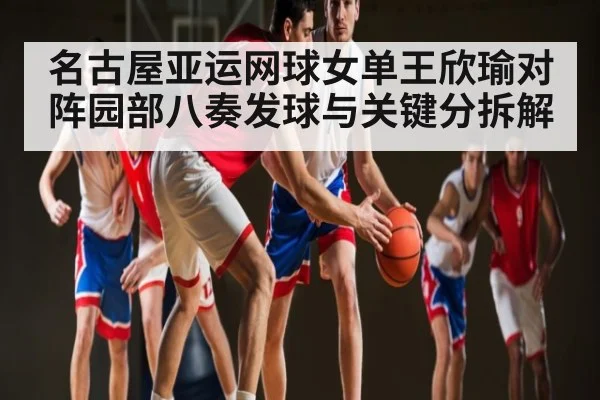 名古屋亚运网球女单王欣瑜对阵园部八奏发球与关键分拆解 | PG simulate
