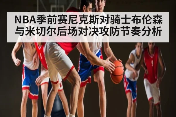 NBA季前赛尼克斯对骑士布伦森与米切尔后场对决攻防节奏分析 | PG simulate